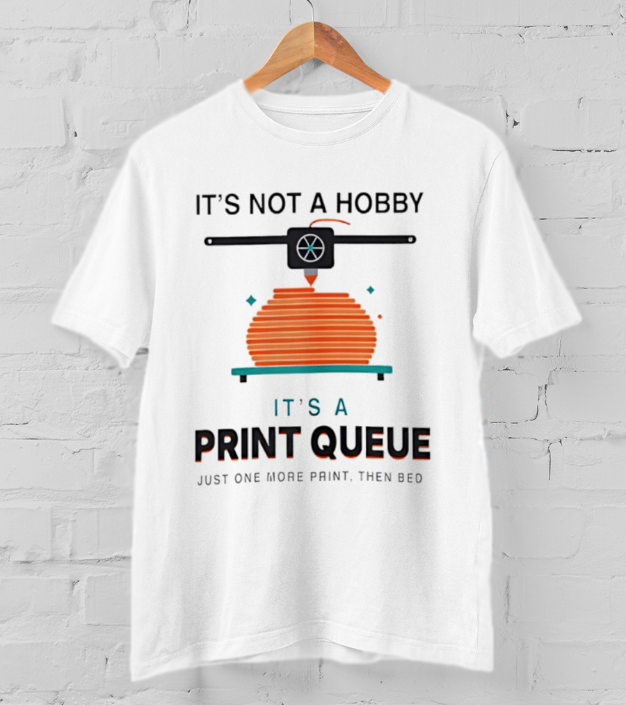 It's Not A Hobby It's A Print Queue Just One More Print Then Bed T-Shirt