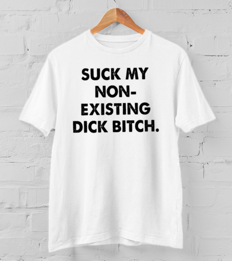 Suck My Non Existing Dick Bitch T-Shirt