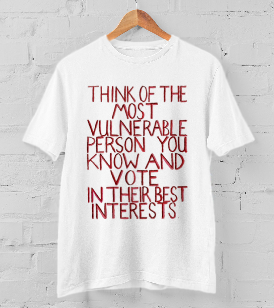 Think Of The Most Vulnerable Person You Know And Vote In Their Best Interests T-Shirt