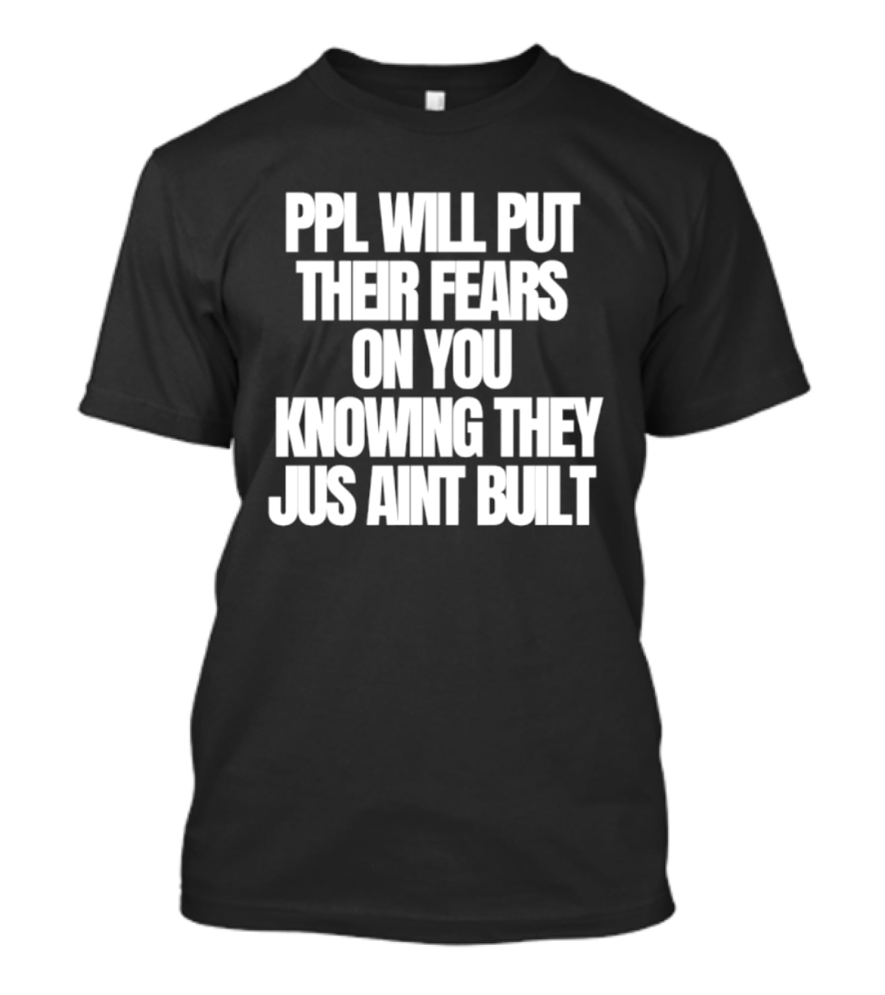 Ppl Will Put Their Fears On You Knowing They Jus Aint Built T-Shirt