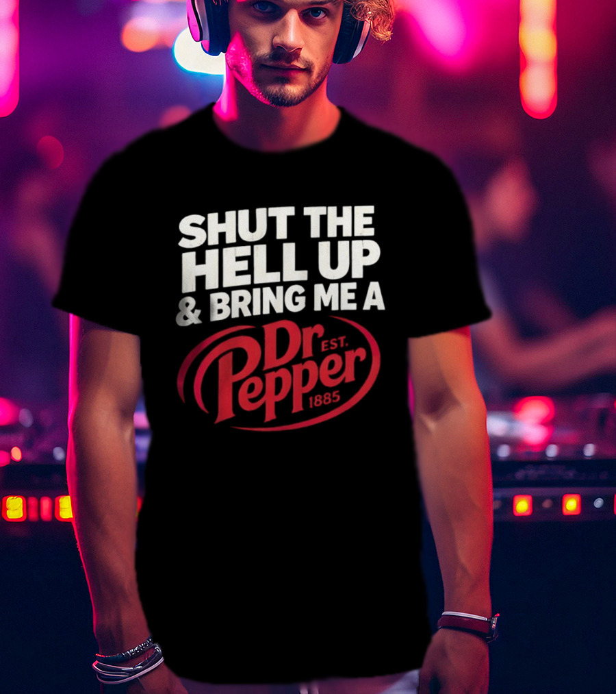 Shut The Hell Up And Bring Me A Dr Pepper Est. 1885 T-Shirt