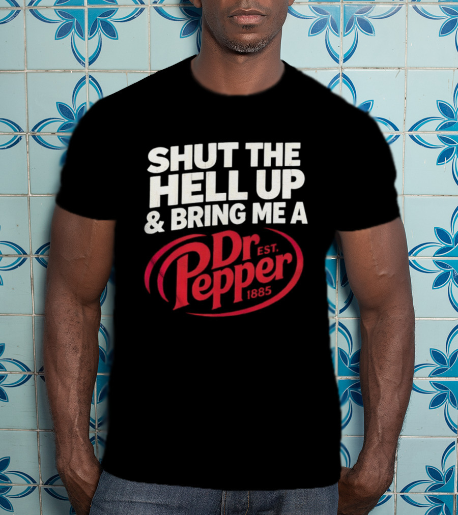 Shut The Hell Up And Bring Me A Dr Pepper Est. 1885 T-Shirt