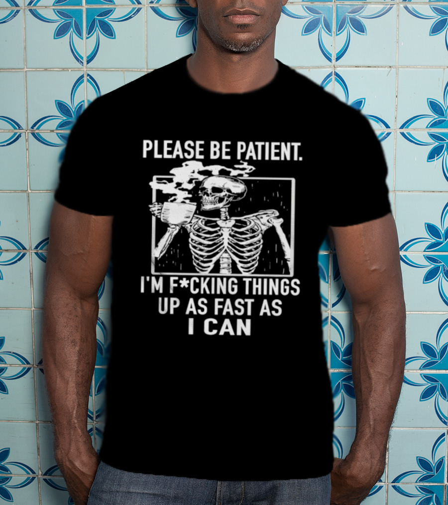 Skeleton Please Be Patient I'm F*cking Things Up As Fast As I Can T-Shirt