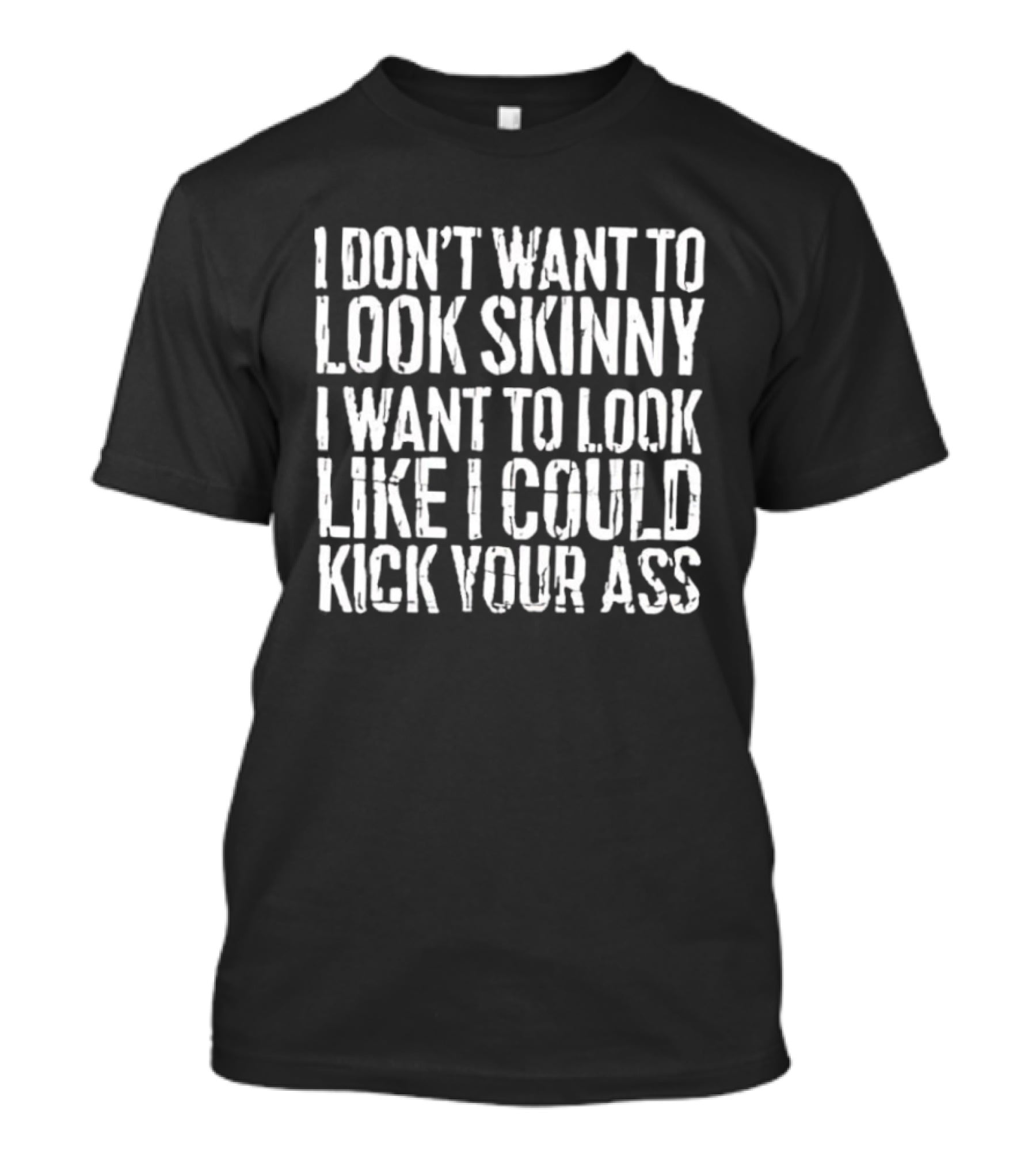 I Don’t Want To Look Skinny I Want To Look Like I Could Kick Your Ass T-Shirt