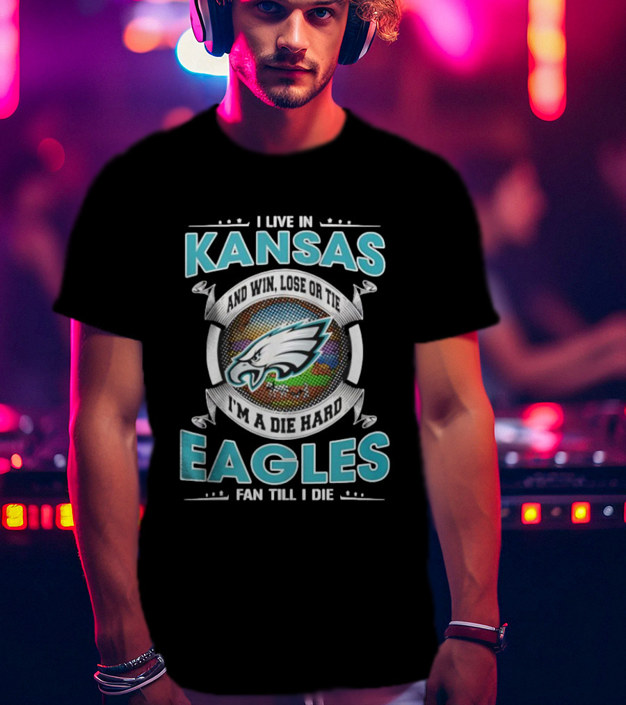 I Live In Kansas And Win Lose Or Tie I'm A Die Hard Eagles Fan Till I Die T-Shirt