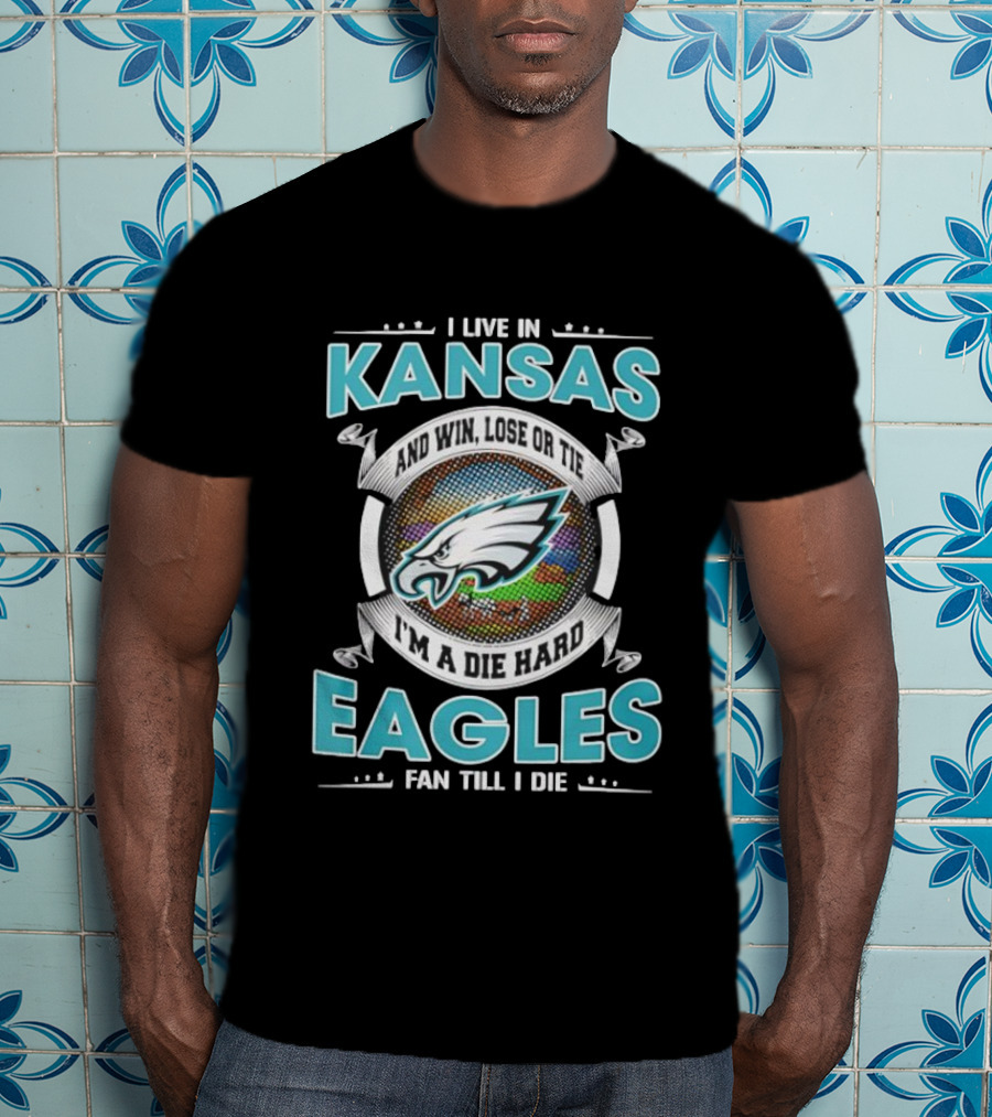 I Live In Kansas And Win Lose Or Tie I'm A Die Hard Eagles Fan Till I Die T-Shirt
