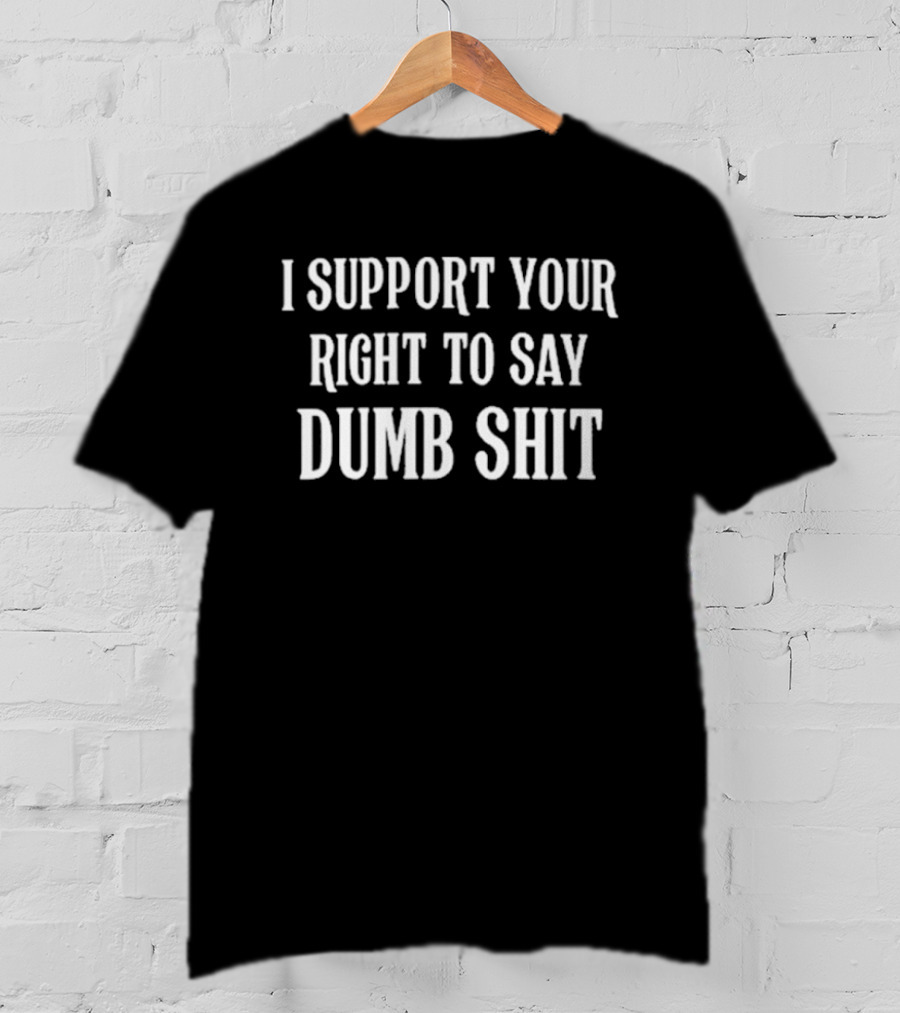 I Support Your Right To Say Dumb Shit Bold Statement T-Shirt