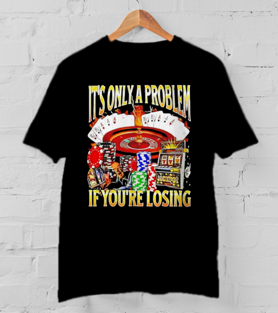 It's Only A Problem If You're Losing Casino Jackpot Roulette Cards Poker Chips T-Shirt