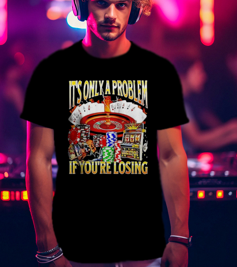It's Only A Problem If You're Losing Casino Jackpot Roulette Cards Poker Chips T-Shirt