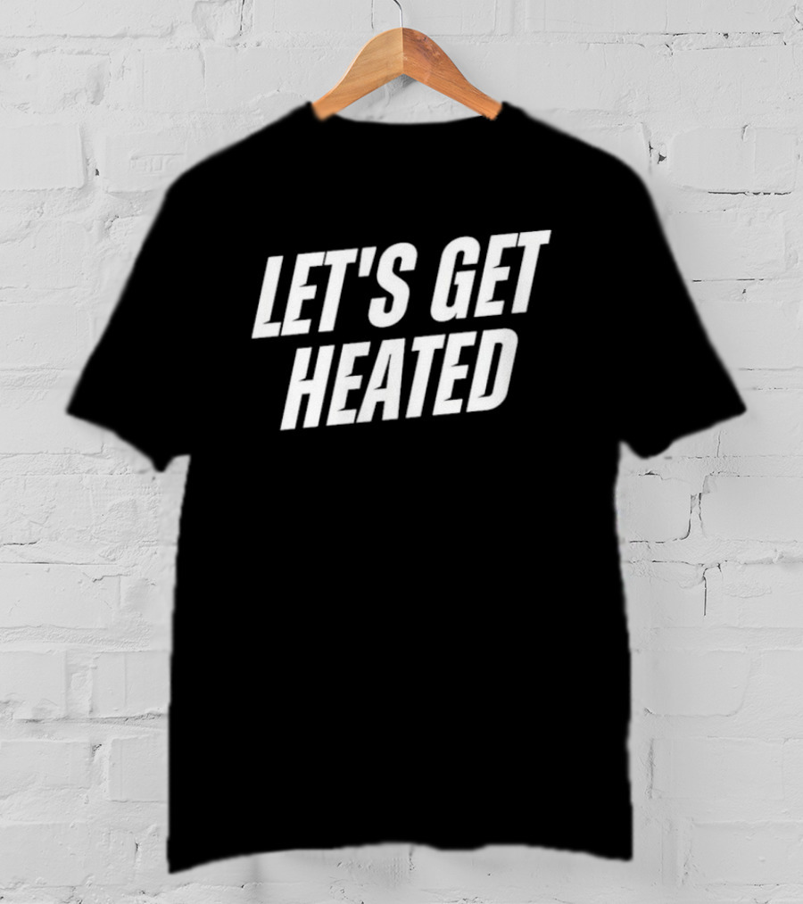 Let's Get Heated T-Shirt