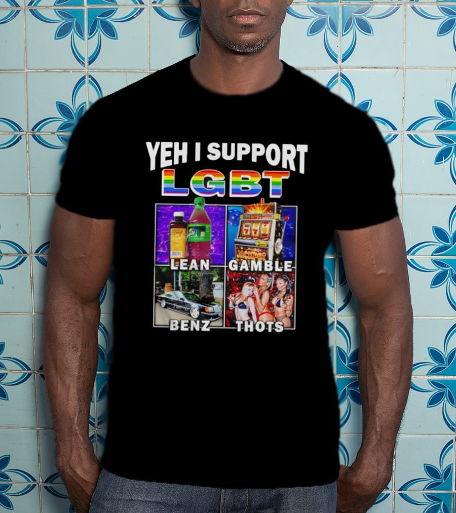 Yeh I Support LGBT Lean Gamble Benz Thots Jackpot T-Shirt