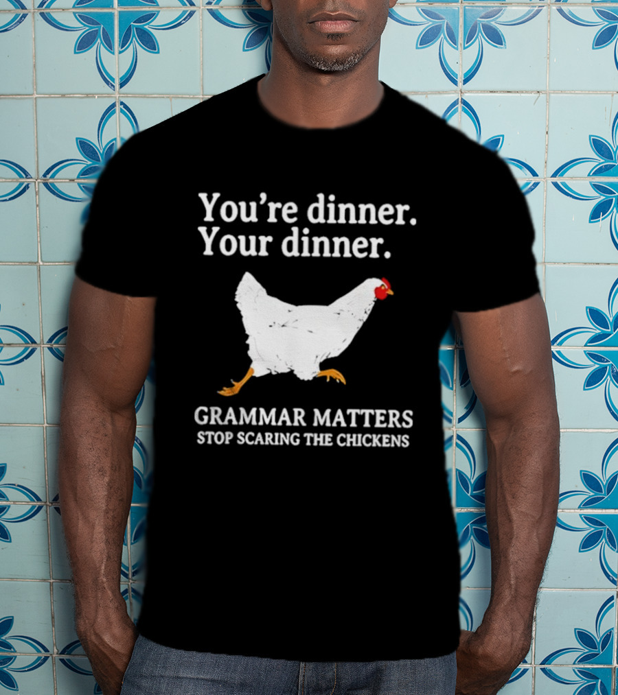 You're Dinner Your Dinner Grammar Matters Stop Scaring The Chickens T-Shirt