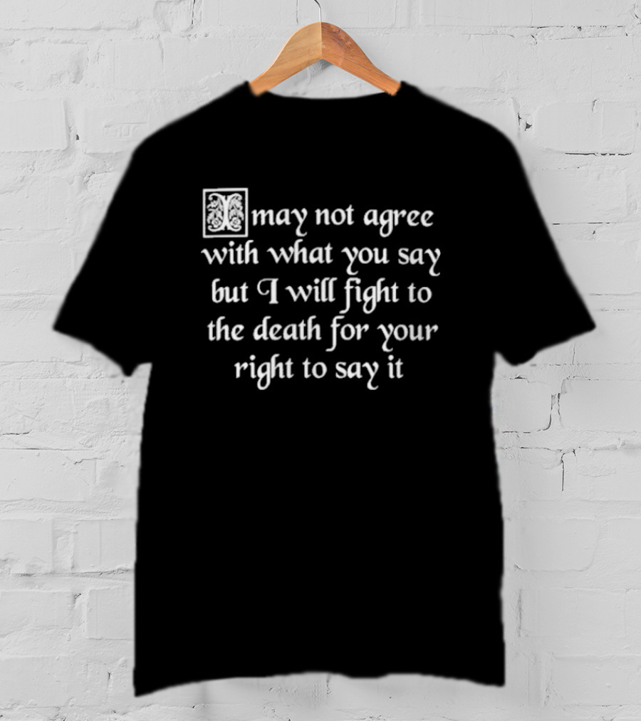 May Not Agree With What You Say But I Will Fight To The Death For Your Right To Say It Free Speech T-Shirt