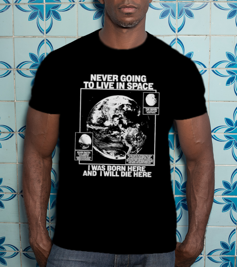 Never Going To Live In Space Earth Born Here Die Here T-Shirt