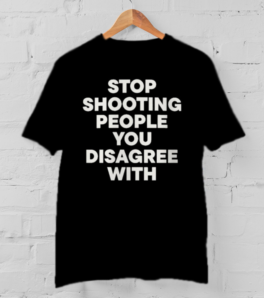 Stop Shooting People You Disagree With Peaceful Resolution Message T-Shirt