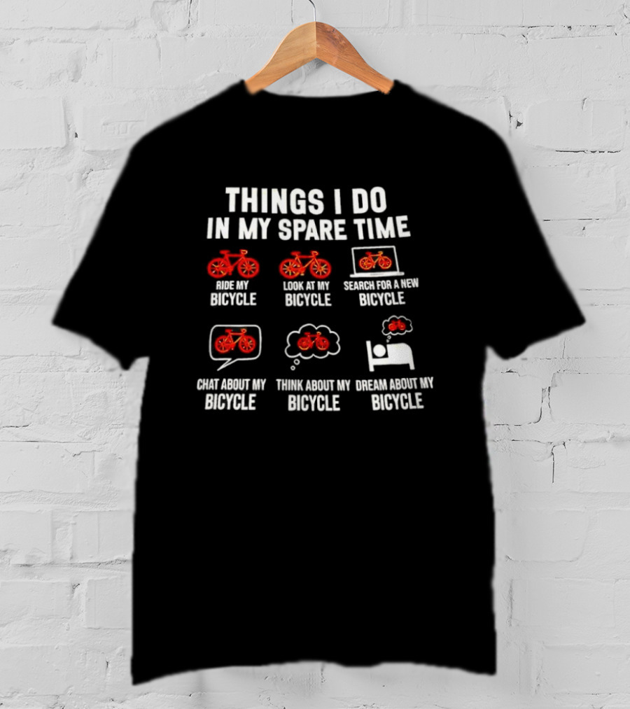 THINGS I DO IN MY SPARE TIME RIDE MY BICYCLE THINK ABOUT MY BICYCLE DREAM ABOUT MY BICYCLE T-Shirt