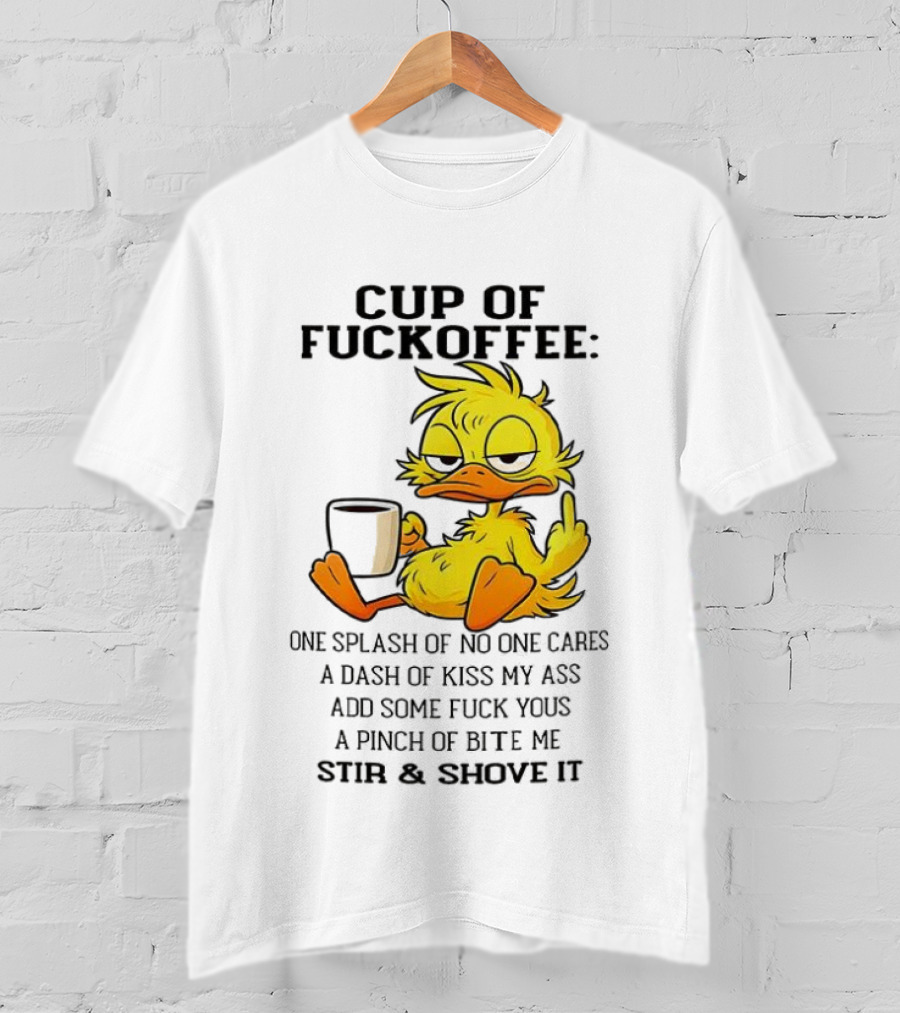 Cup Of Fuckoffee Duck One Splash Of No One Cares Dash Of Kiss My Ass Add Some T-Shirt