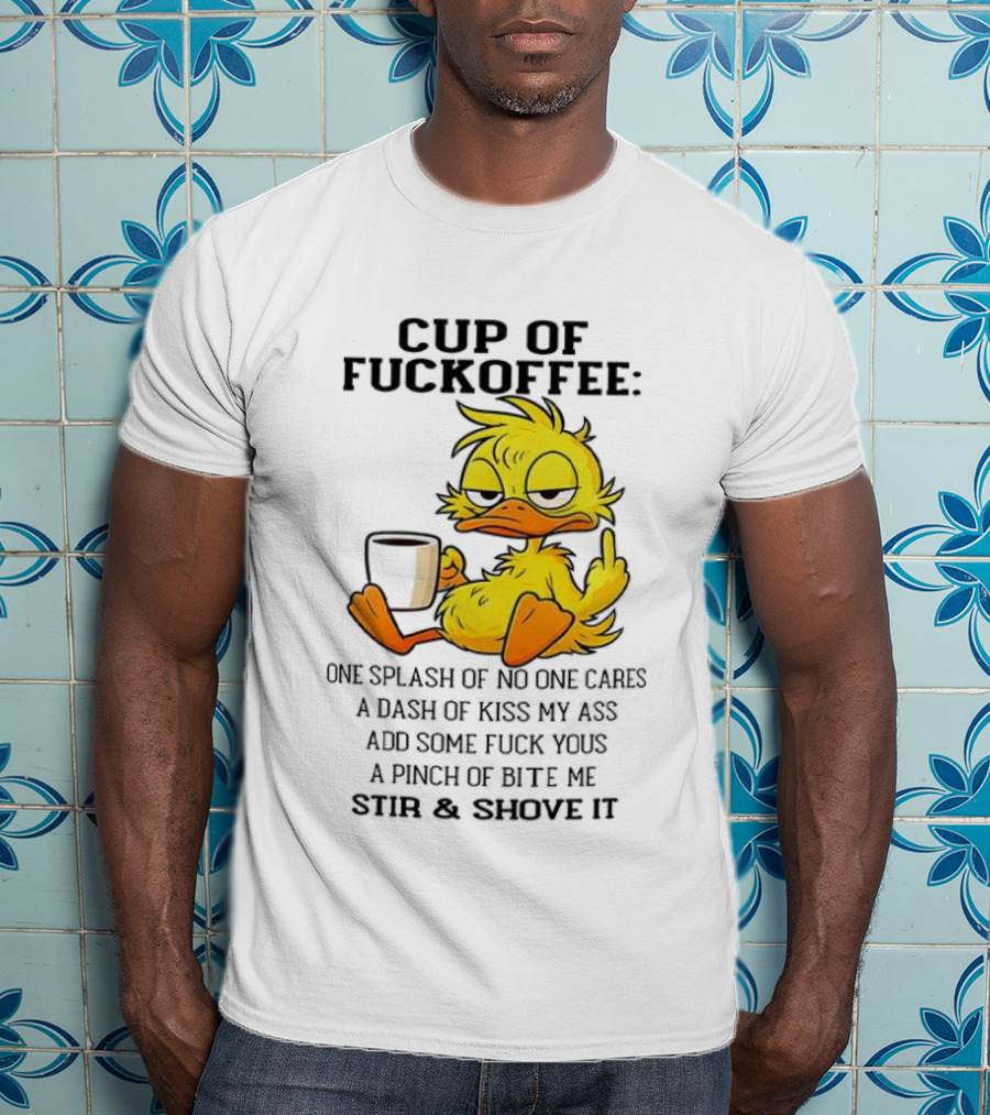 Cup Of Fuckoffee Duck One Splash Of No One Cares Dash Of Kiss My Ass Add Some T-Shirt