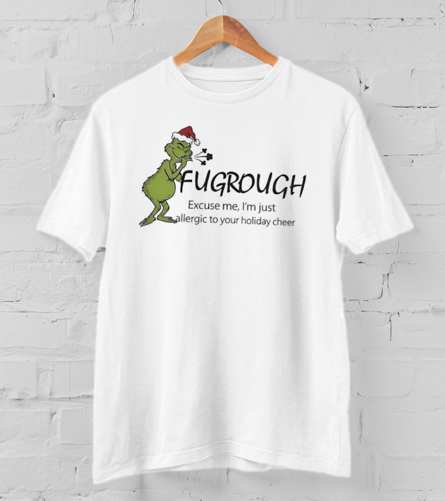 Grinch Fugrough Excuse Me I’m Just Allergic To Your Holiday Cheer T-Shirt