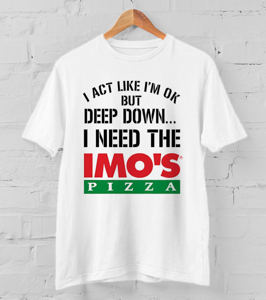 I Act Like I'm OK But Deep Down I Need The Imo's Pizza T-Shirt