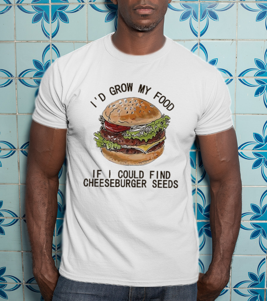 I’d Grow My Food If I Could Find Cheeseburger Seeds Hamburger T-Shirt