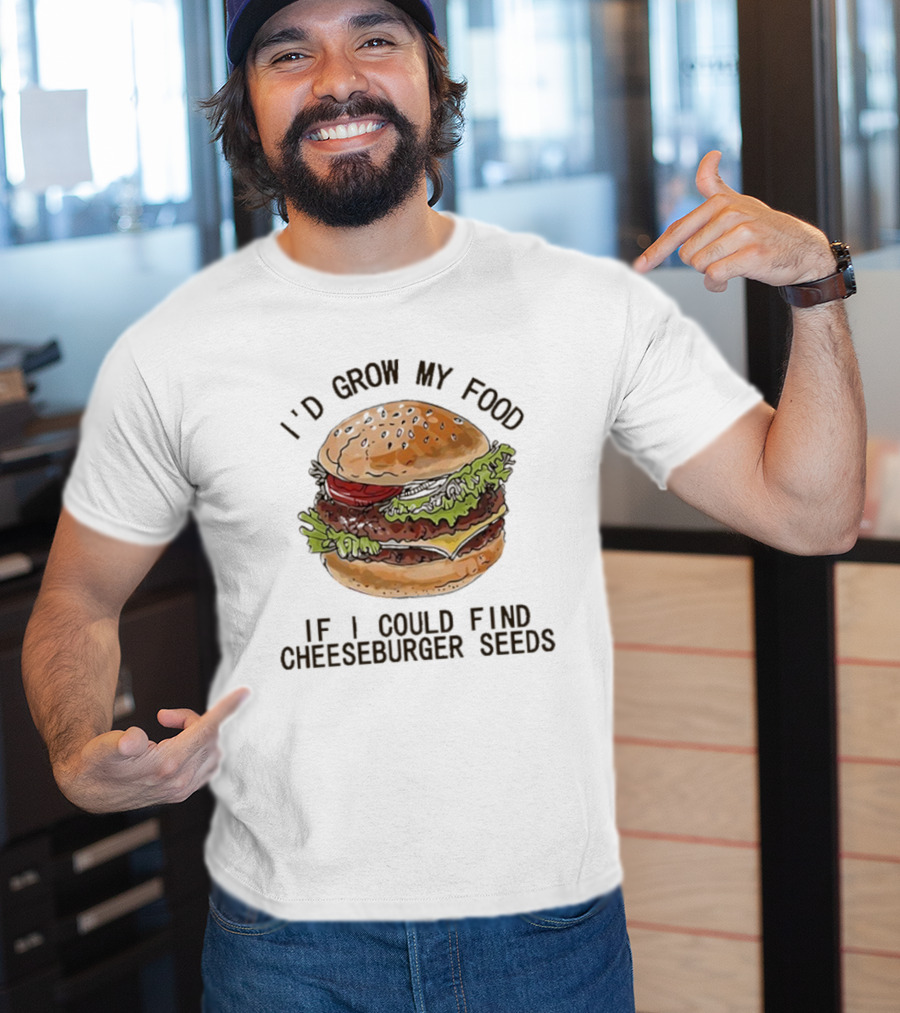 I’d Grow My Food If I Could Find Cheeseburger Seeds Hamburger T-Shirt