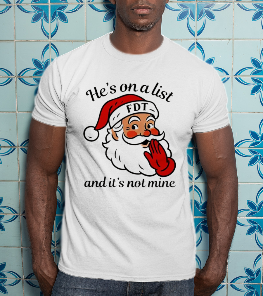 Santa Claus He’s On A List FDT And It’s Not Mine Christmas T-Shirt