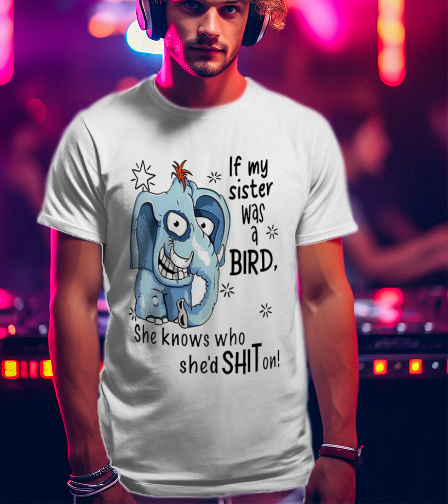 If My Sister Was A Bird She Knows Who She'd Shit On Elephant Illustration T-Shirt
