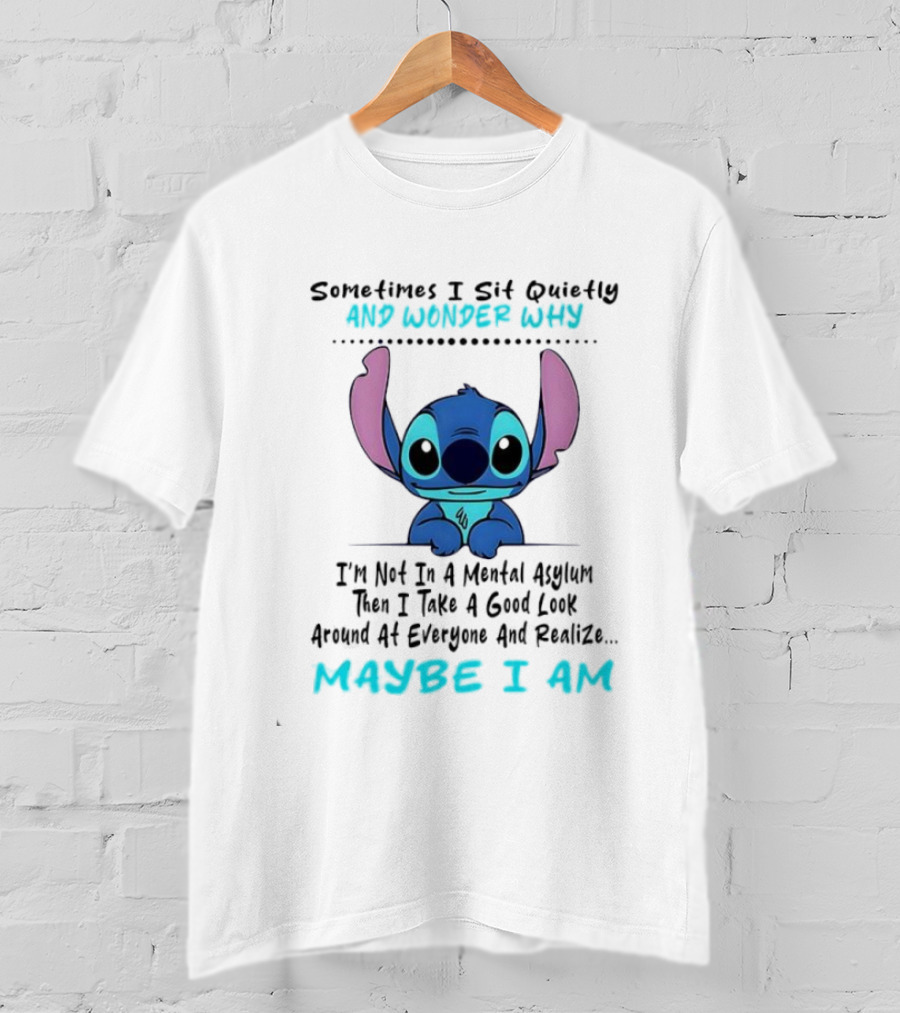 Stitch Sometimes I Sit Quietly Wonder Why Maybe I Am Not In A Mental Asylum Take A Look Around Realize T-Shirt