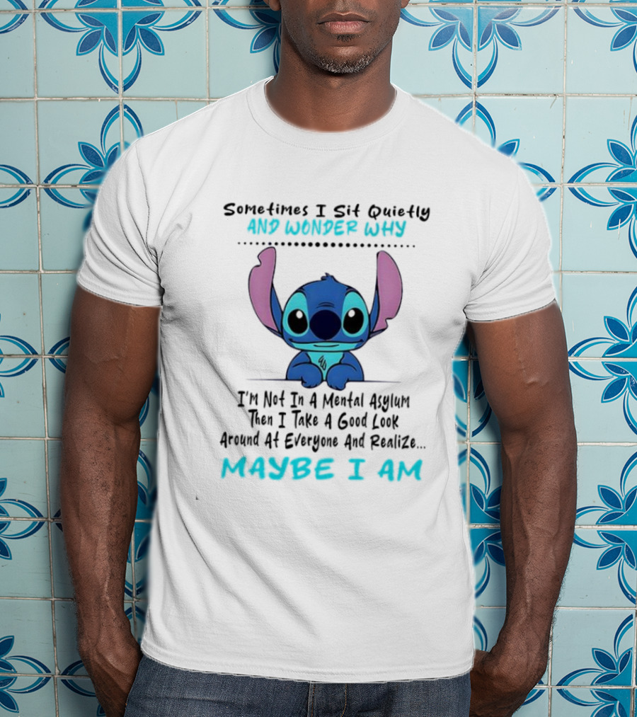 Stitch Sometimes I Sit Quietly Wonder Why Maybe I Am Not In A Mental Asylum Take A Look Around Realize T-Shirt