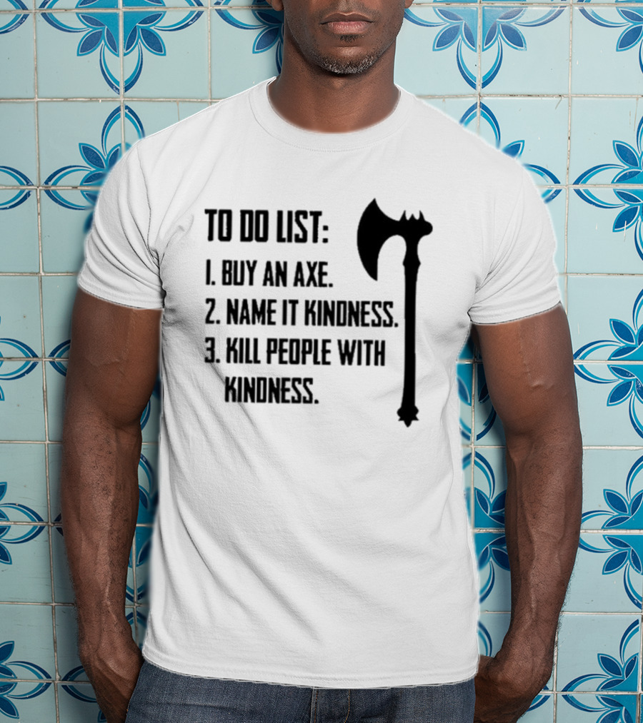 To Do List Buy An Axe Name It Kindness Kill People With Kindness Axe Illustration T-Shirt