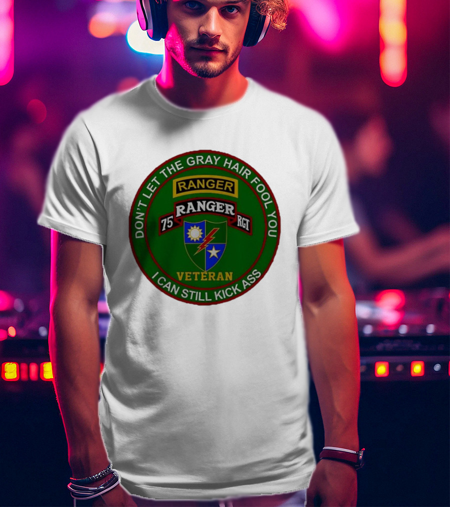 U.S Army 75th Ranger Veteran Don't Let The Gray Hair Fool You I Can Still Kick Ass T-Shirt