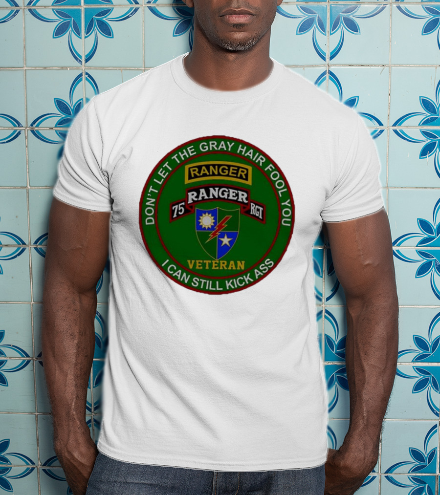U.S Army 75th Ranger Veteran Don't Let The Gray Hair Fool You I Can Still Kick Ass T-Shirt