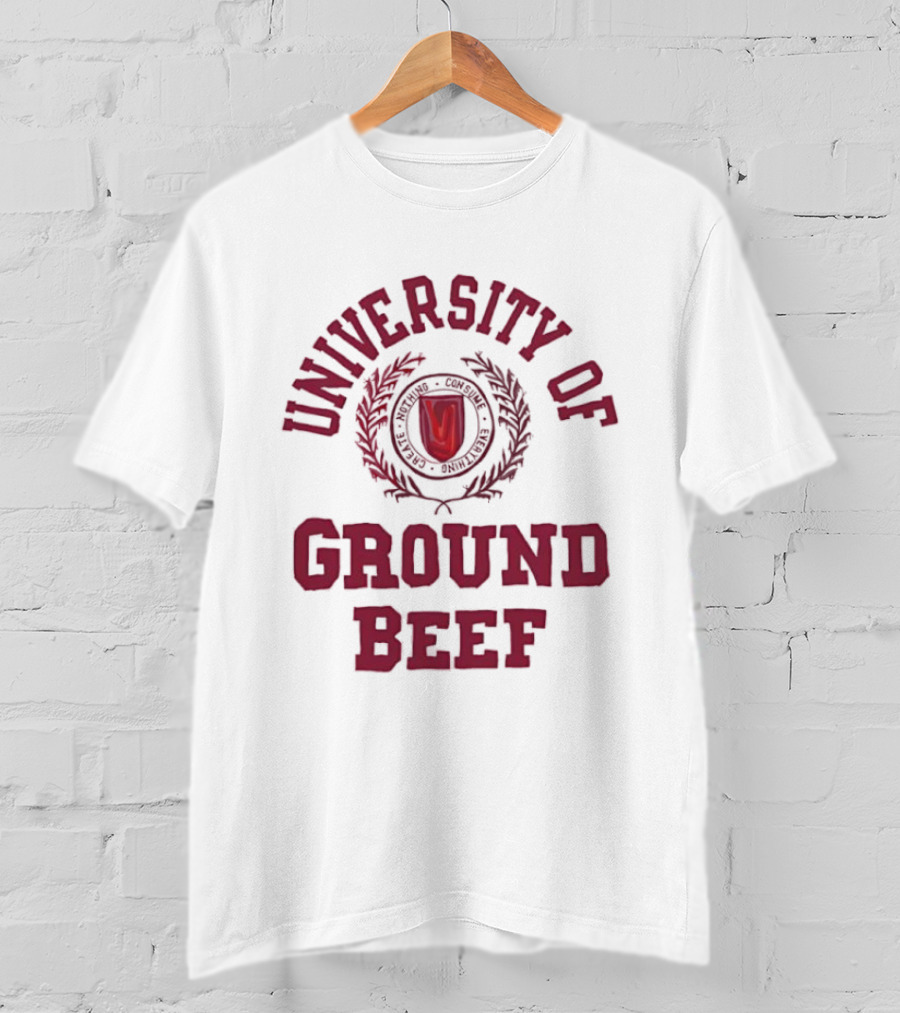 University Of Ground Beef Create Nothing Consume Every T-Shirt