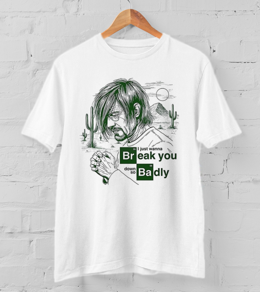 Breaking Bad Walter White I Just Wanna Break You Down Badly Cactus Desert Scene T-Shirt