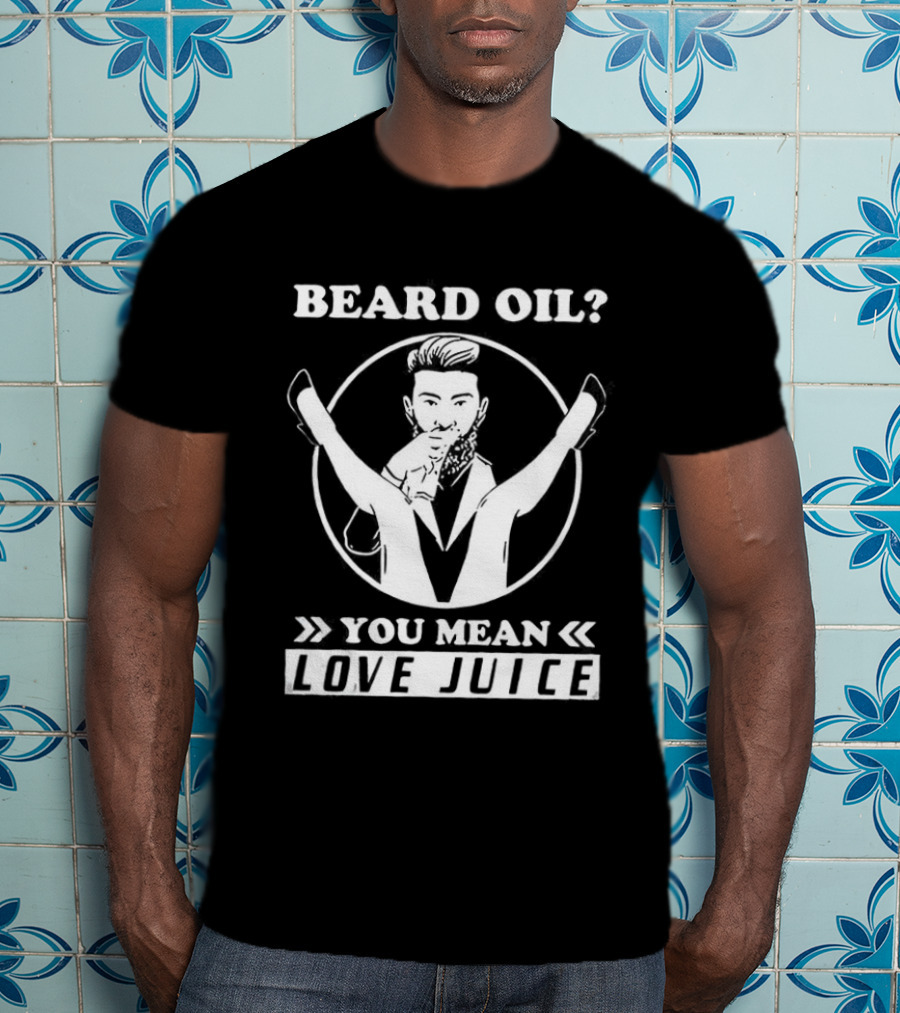 Beard Oil You Mean Love Juice Beard Grooming Sarcastic Facial Hair Logo T-Shirt