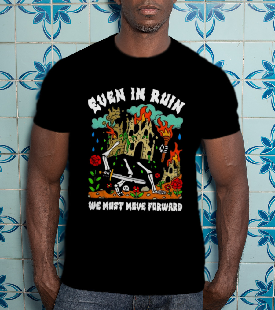 Even In Ruin Skeletons Fire And Roses We Must Move Forward T-Shirt
