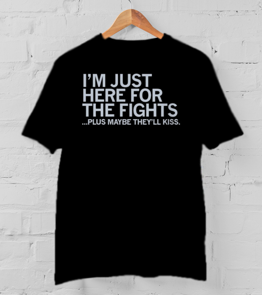I'm Just Here For The Fights Plus Maybe They'll Kiss T-Shirt