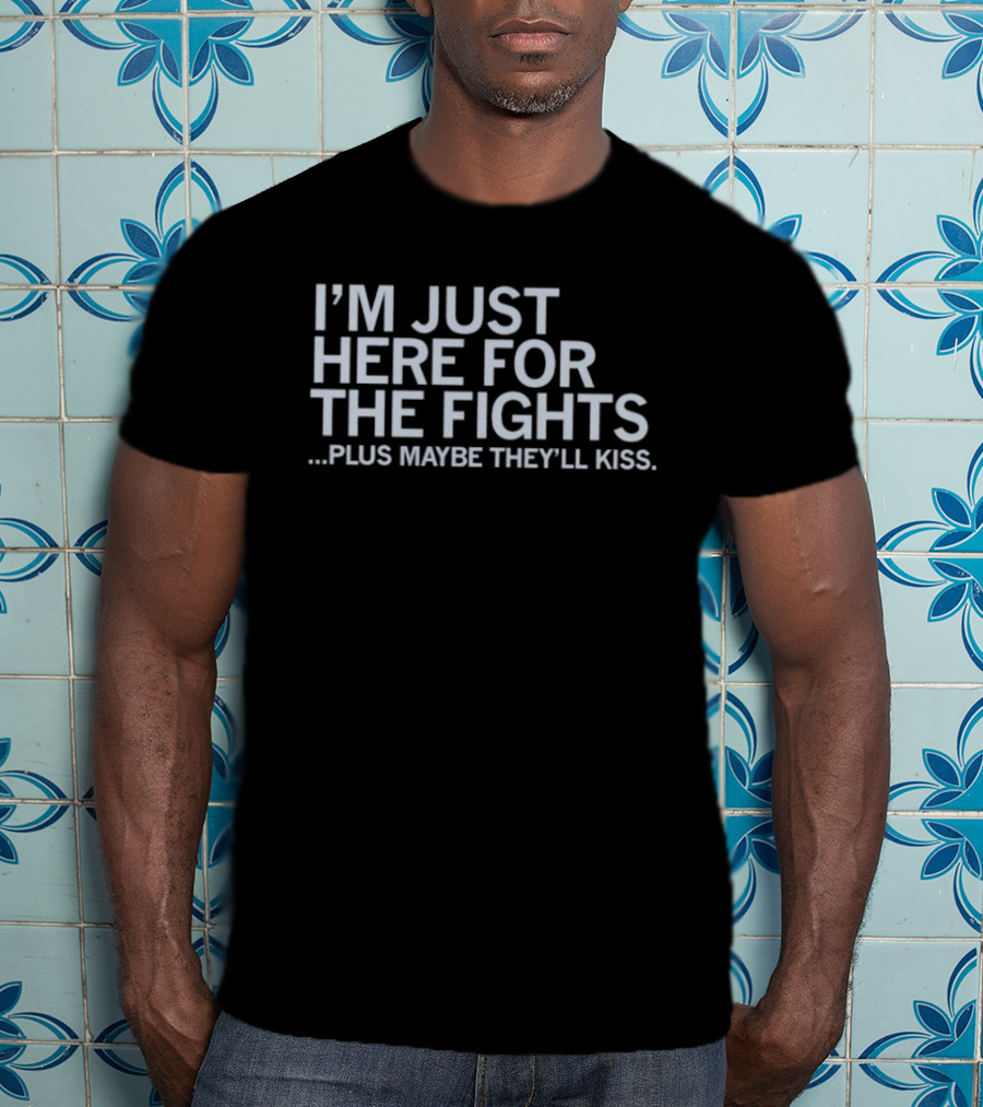 I'm Just Here For The Fights Plus Maybe They'll Kiss T-Shirt