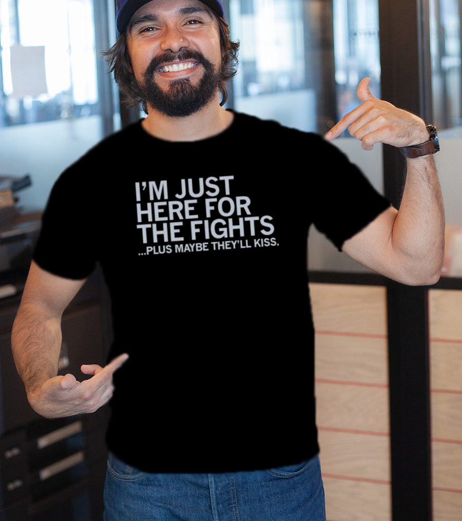 I'm Just Here For The Fights Plus Maybe They'll Kiss T-Shirt