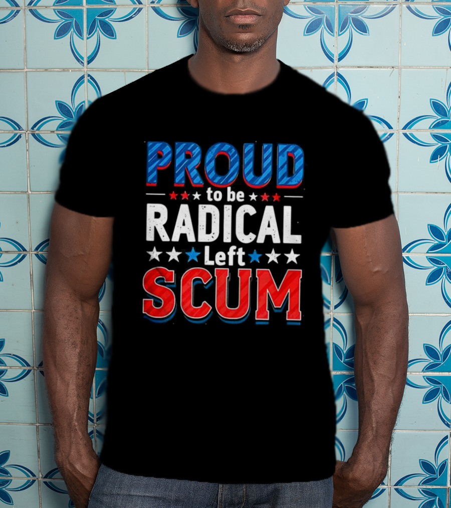 Proud To Be Radical Left Scum T-Shirt