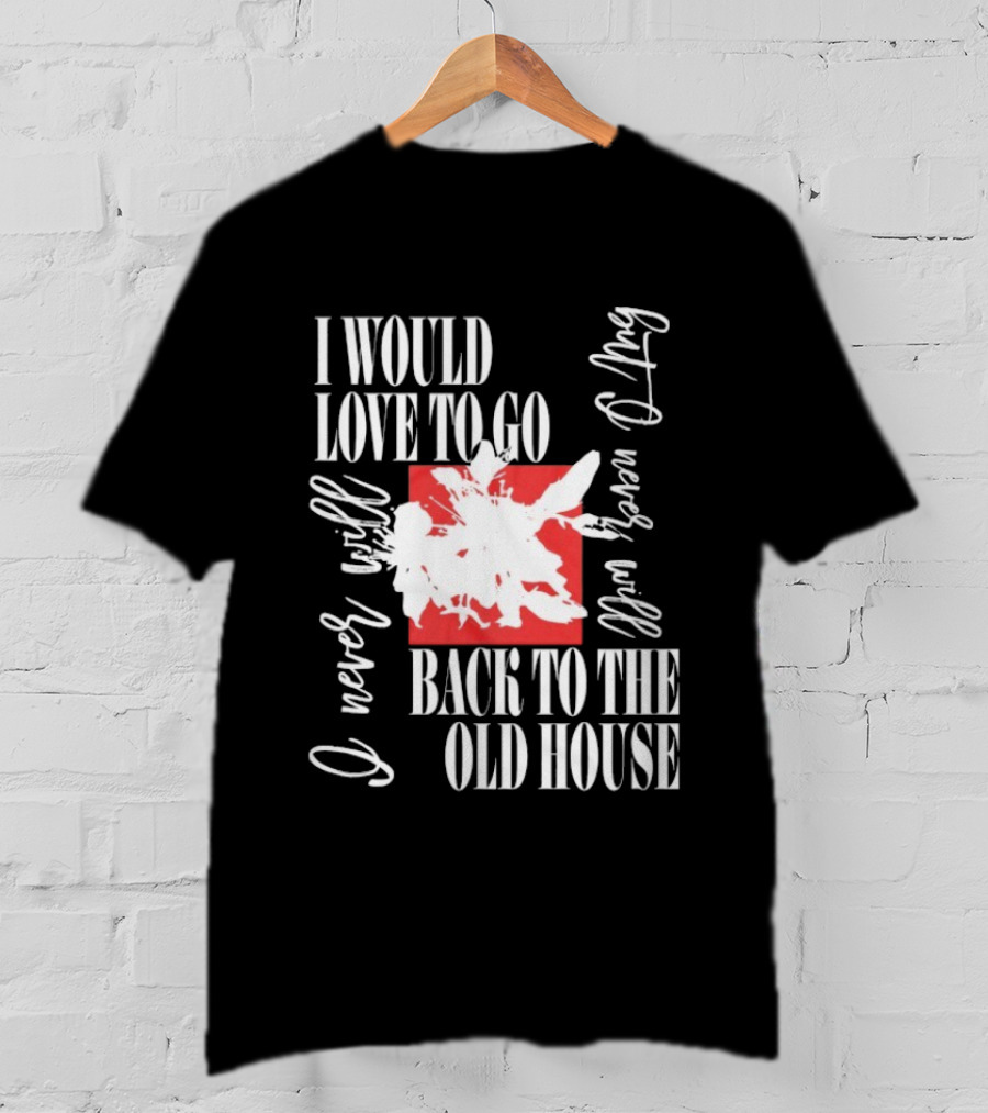 I Would Love To Go Back To The Old House Never Will I Never Learn Anything T-Shirt
