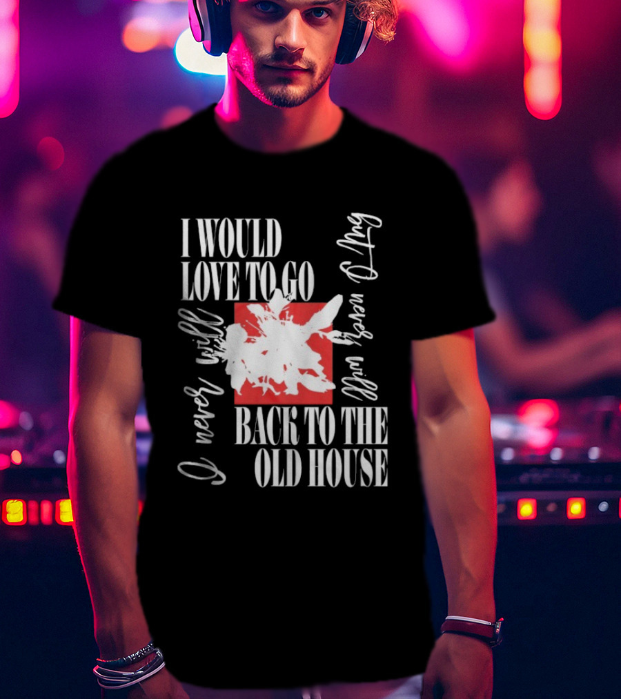 I Would Love To Go Back To The Old House Never Will I Never Learn Anything T-Shirt