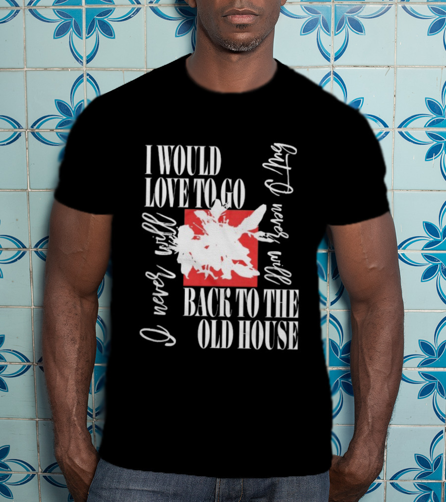 I Would Love To Go Back To The Old House Never Will I Never Learn Anything T-Shirt