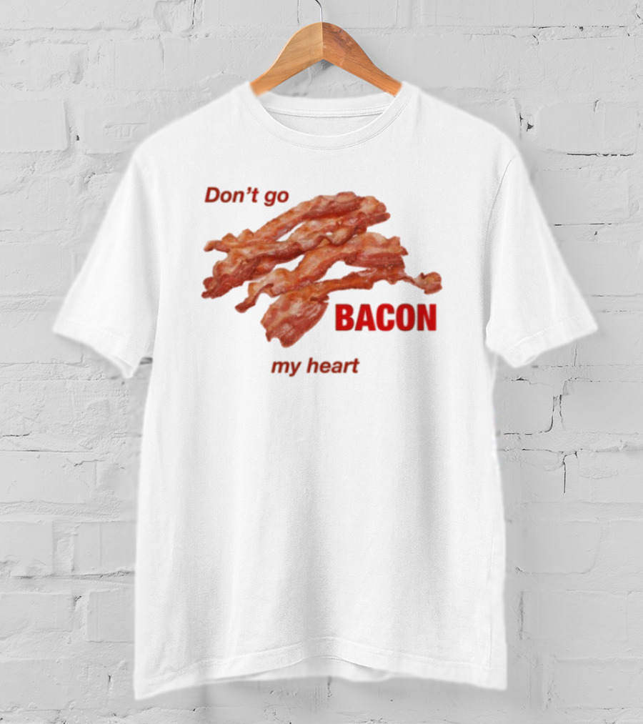 Don't Go Bacon My Heart Bacon Lover Humor T-Shirt