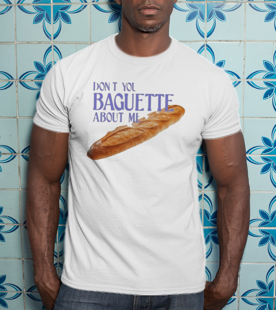 Don’t You Baguette About Me T-Shirt
