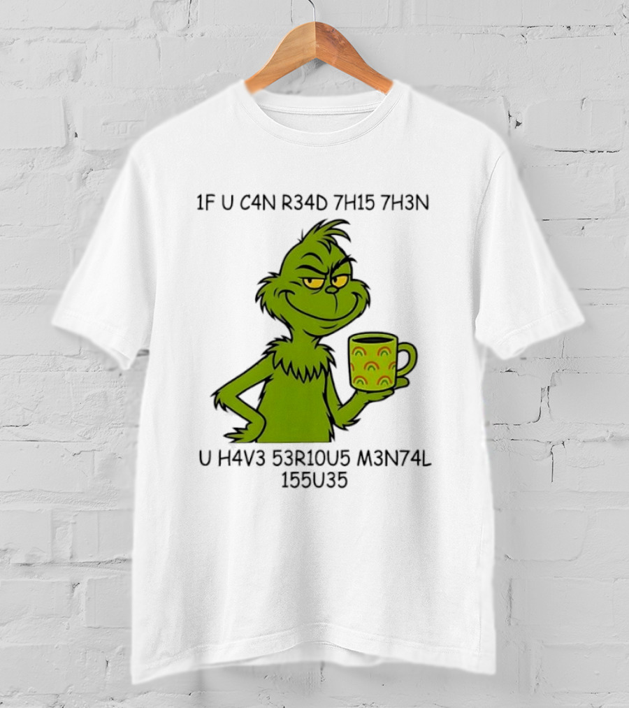 Grinch If U C4n R34d 7h15 7h3n U H4v3 53r10u5 M3n74l 155u35 T-Shirt