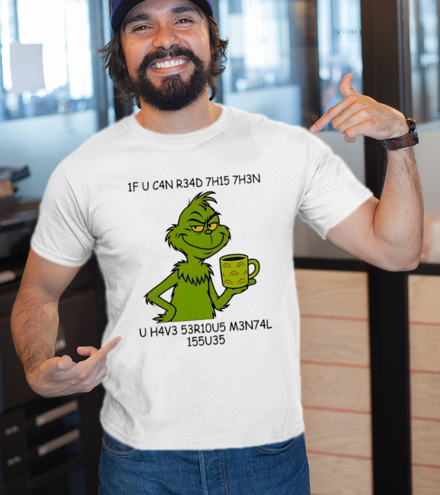 Grinch If U C4n R34d 7h15 7h3n U H4v3 53r10u5 M3n74l 155u35 T-Shirt