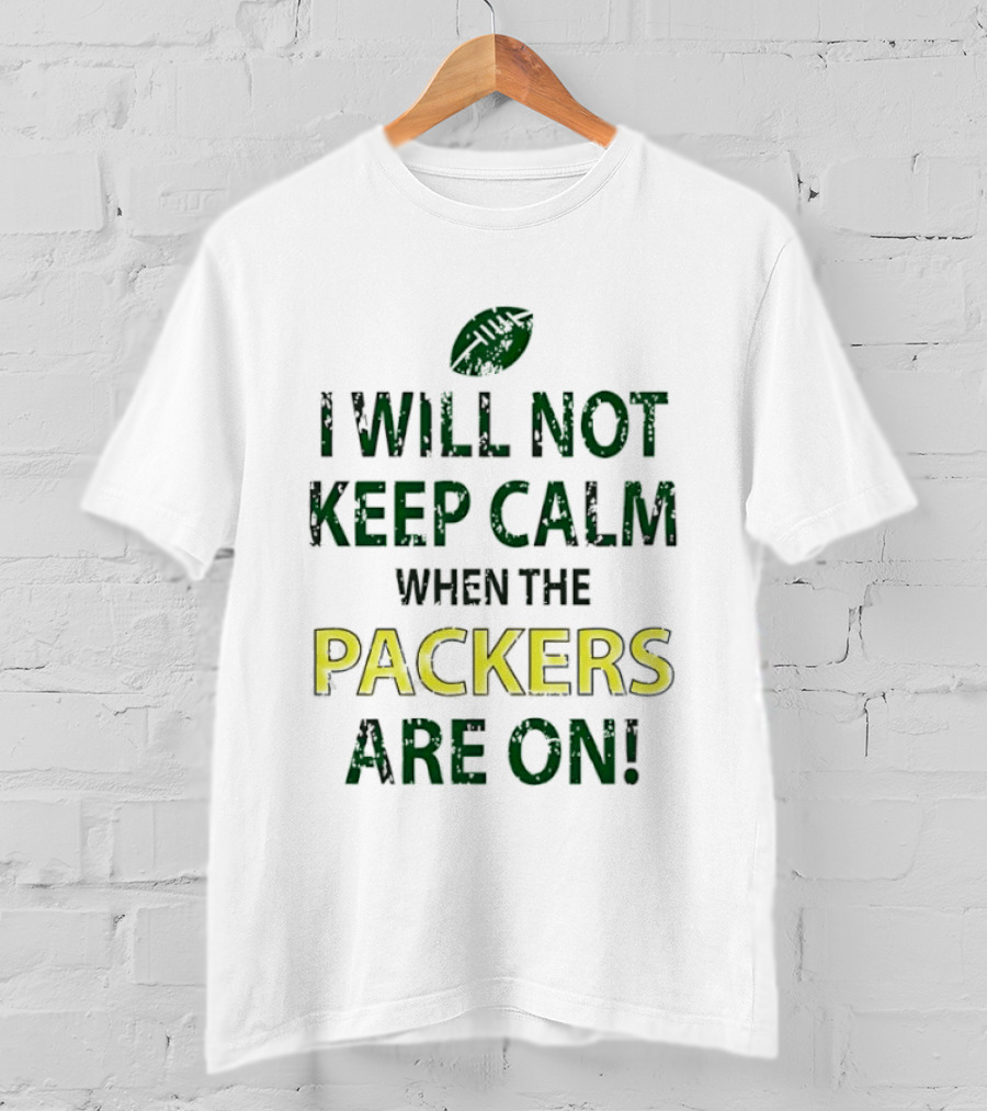 I Will Not Keep Calm When The Packers Are On Football Fans Green Bay Enthusiast T-Shirt