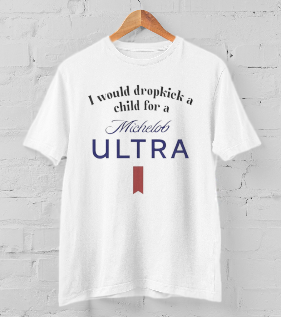 I Would Dropkick A Child For A Michelob Ultra T-Shirt